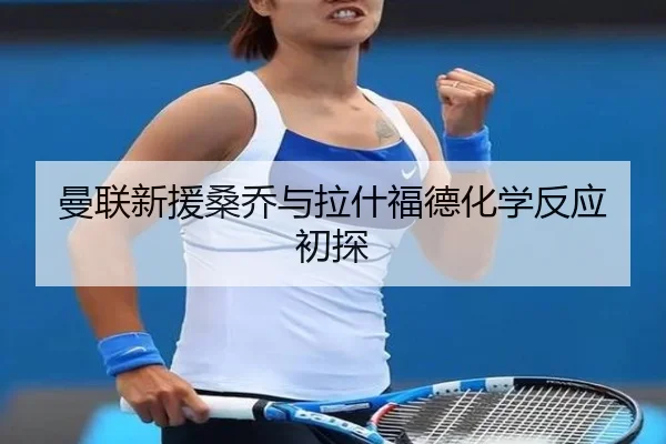 曼联新援桑乔与拉什福德化学反应初探